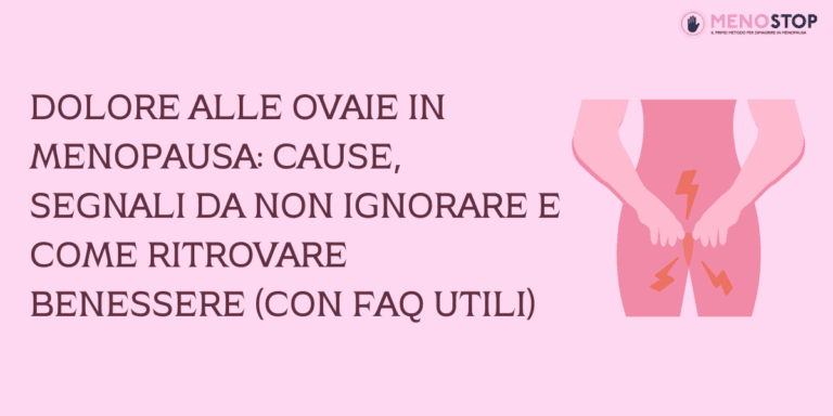 Dolore alle ovaie in menopausa: cause, segnali da non ignorare e come ritrovare benessere (con FAQ utili)