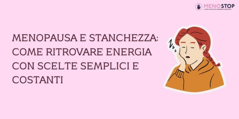 Menopausa e stanchezza: come ritrovare energia con scelte semplici e costanti